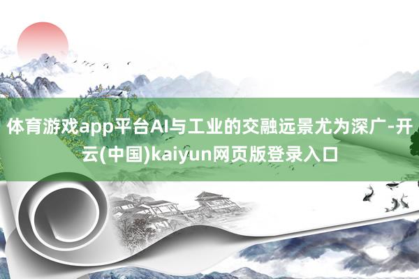 体育游戏app平台AI与工业的交融远景尤为深广-开云(中国)kaiyun网页版登录入口