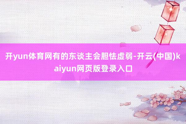 开yun体育网有的东谈主会胆怯虚弱-开云(中国)kaiyun网页版登录入口