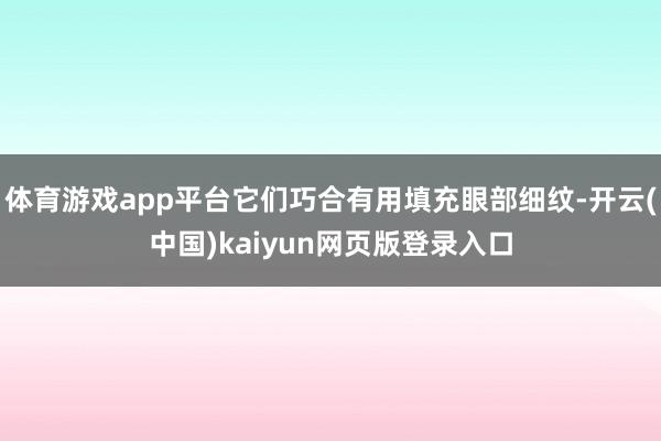 体育游戏app平台它们巧合有用填充眼部细纹-开云(中国)kaiyun网页版登录入口