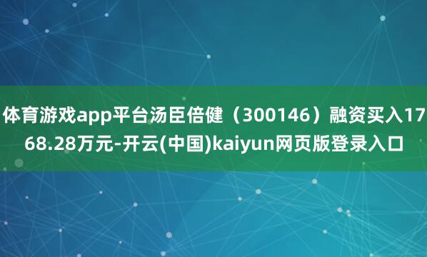 体育游戏app平台汤臣倍健（300146）融资买入1768.28万元-开云(中国)kaiyun网页版登录入口