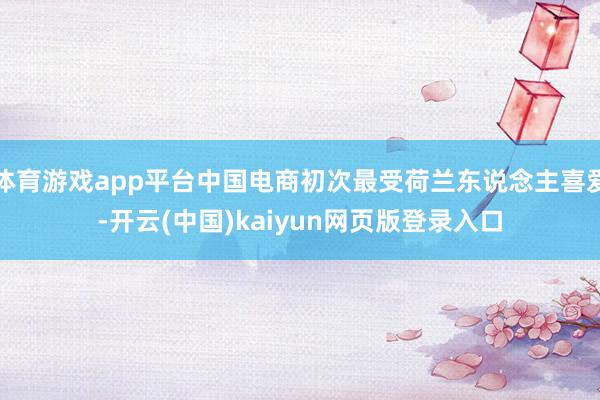 体育游戏app平台中国电商初次最受荷兰东说念主喜爱-开云(中国)kaiyun网页版登录入口