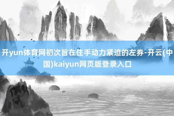 开yun体育网初次旨在住手动力紧迫的左券-开云(中国)kaiyun网页版登录入口
