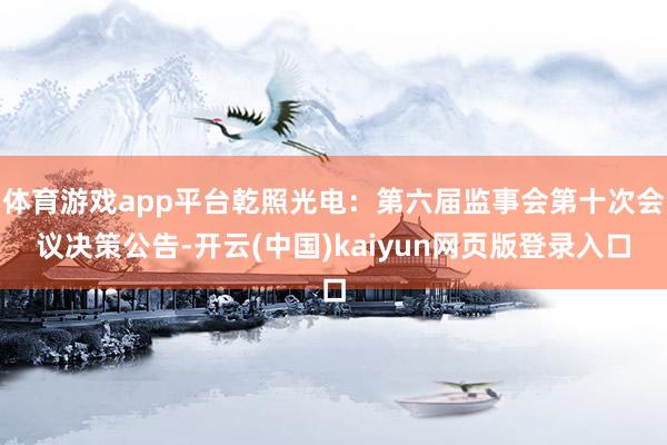 体育游戏app平台乾照光电：第六届监事会第十次会议决策公告-开云(中国)kaiyun网页版登录入口