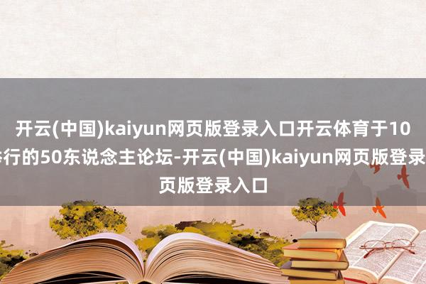 开云(中国)kaiyun网页版登录入口开云体育于10日举行的50东说念主论坛-开云(中国)kaiyun网页版登录入口