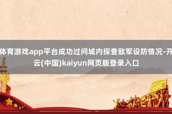 体育游戏app平台成功过问城内探查敌军设防情况-开云(中国)kaiyun网页版登录入口