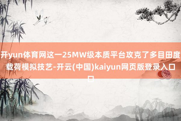 开yun体育网这一25MW级本质平台攻克了多目田度载荷模拟技艺-开云(中国)kaiyun网页版登录入口