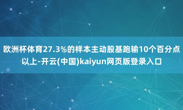 欧洲杯体育27.3%的样本主动股基跑输10个百分点以上-开云(中国)kaiyun网页版登录入口