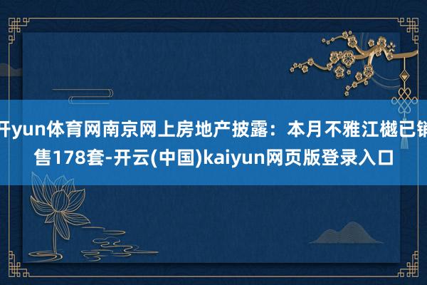 开yun体育网南京网上房地产披露：本月不雅江樾已销售178套-开云(中国)kaiyun网页版登录入口