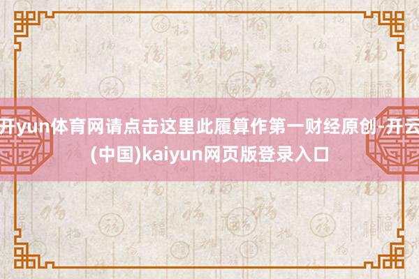 开yun体育网请点击这里此履算作第一财经原创-开云(中国)kaiyun网页版登录入口