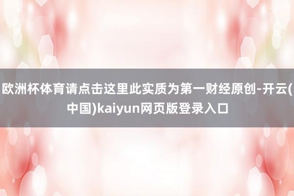 欧洲杯体育请点击这里此实质为第一财经原创-开云(中国)kaiyun网页版登录入口