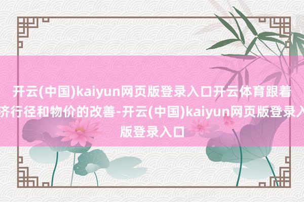 开云(中国)kaiyun网页版登录入口开云体育跟着经济行径和物价的改善-开云(中国)kaiyun网页版登录入口