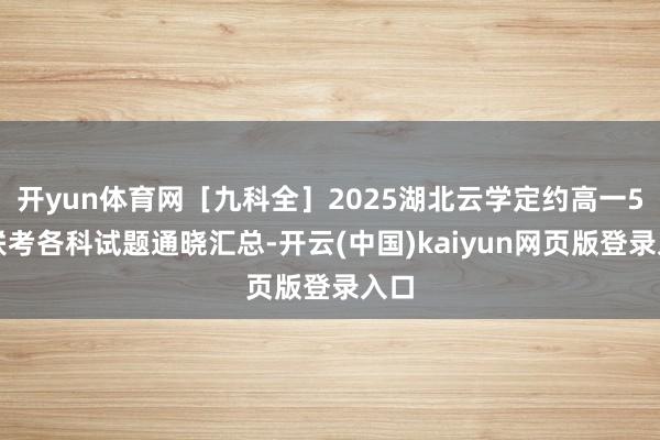 开yun体育网［九科全］2025湖北云学定约高一5月联考各科试题通晓汇总-开云(中国)kaiyun网页版登录入口