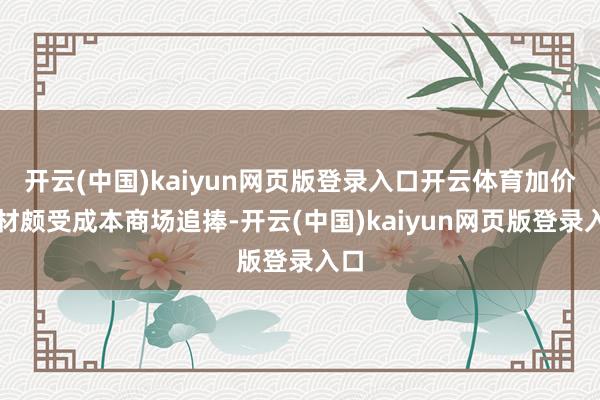 开云(中国)kaiyun网页版登录入口开云体育加价题材颇受成本商场追捧-开云(中国)kaiyun网页版登录入口