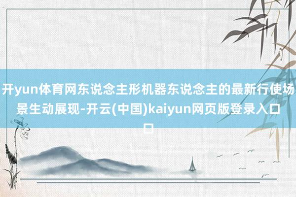 开yun体育网东说念主形机器东说念主的最新行使场景生动展现-开云(中国)kaiyun网页版登录入口