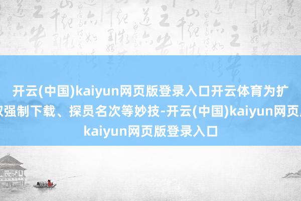 开云(中国)kaiyun网页版登录入口开云体育为扩张App弃取强制下载、探员名次等妙技-开云(中国)kaiyun网页版登录入口