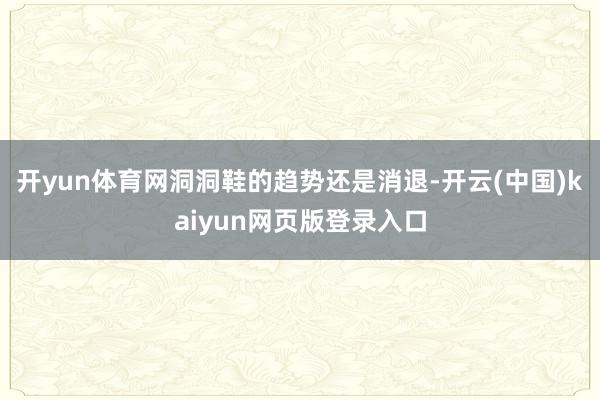 开yun体育网洞洞鞋的趋势还是消退-开云(中国)kaiyun网页版登录入口