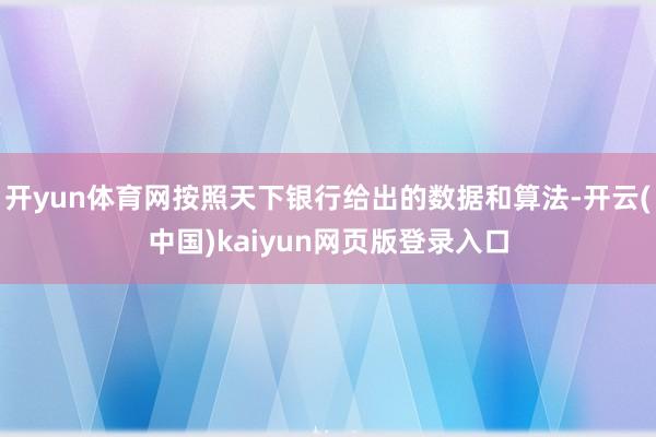 开yun体育网按照天下银行给出的数据和算法-开云(中国)kaiyun网页版登录入口