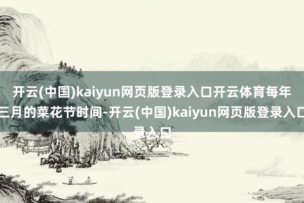 开云(中国)kaiyun网页版登录入口开云体育每年三月的菜花节时间-开云(中国)kaiyun网页版登录入口