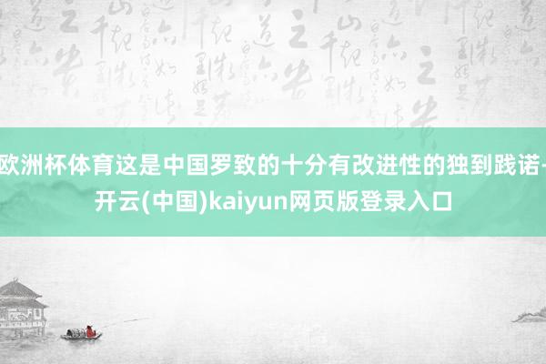 欧洲杯体育这是中国罗致的十分有改进性的独到践诺-开云(中国)kaiyun网页版登录入口