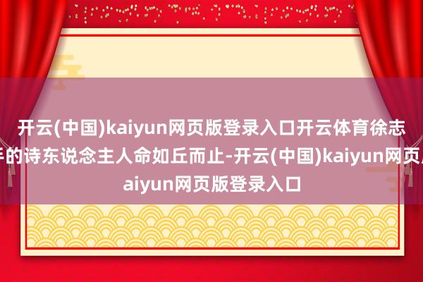 开云(中国)kaiyun网页版登录入口开云体育徐志摩这位松手的诗东说念主人命如丘而止-开云(中国)kaiyun网页版登录入口